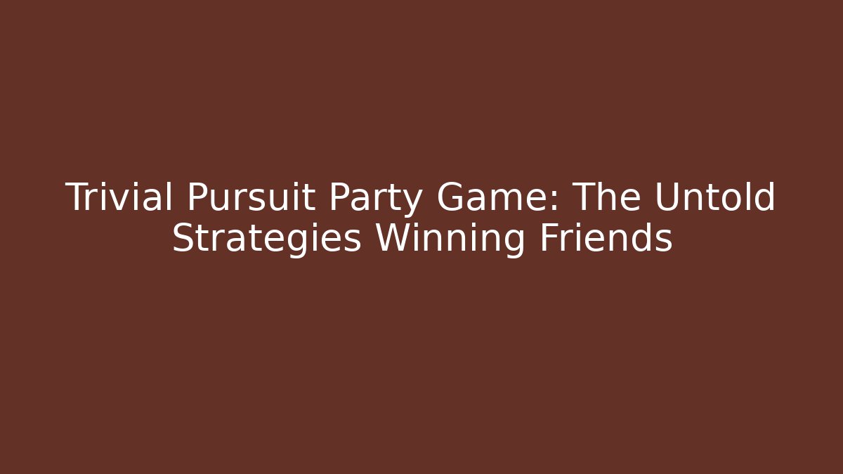 Trivial Pursuit Party Game: The Untold Strategies Winning Friends