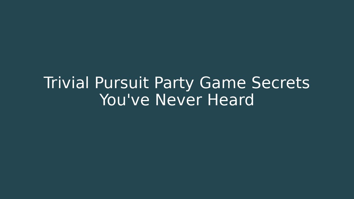Trivial Pursuit Party Game Secrets You’ve Never Heard