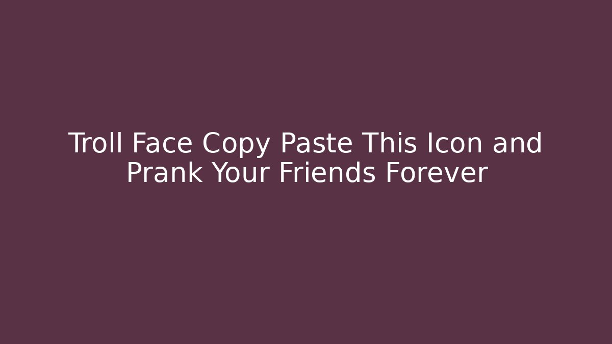 Troll Face Copy Paste This Icon and Prank Your Friends Forever - Boomer Naturals