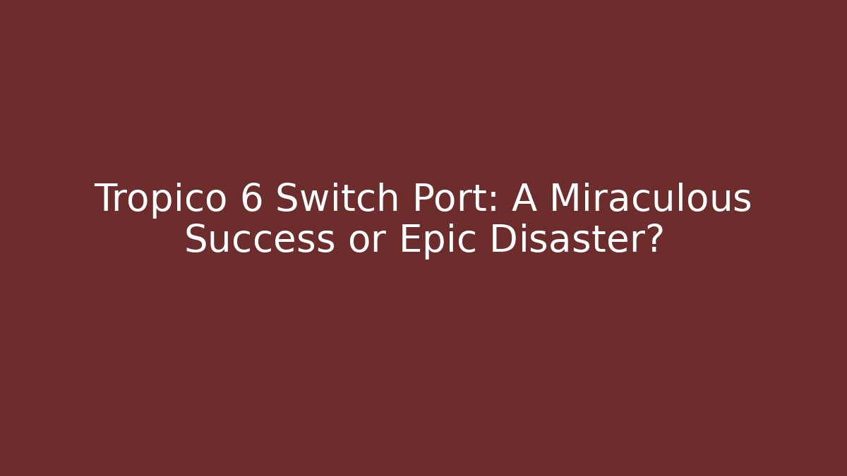 Tropico 6 Switch Port: A Miraculous Success or Epic Disaster?