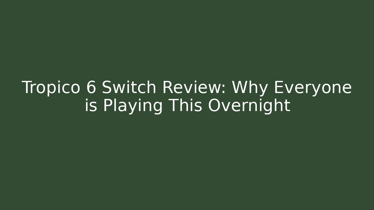 Tropico 6 Switch Review: Why Everyone is Playing This Overnight