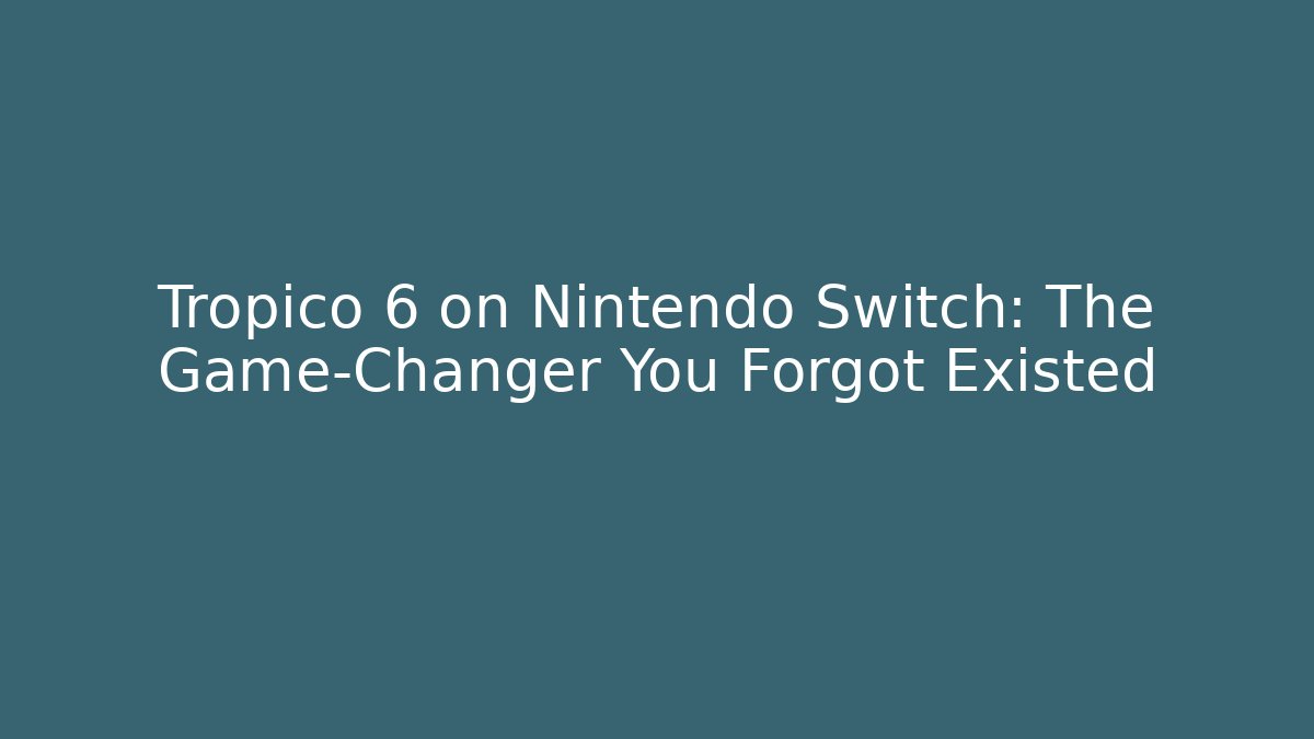Tropico 6 on Nintendo Switch: The Game-Changer You Forgot Existed