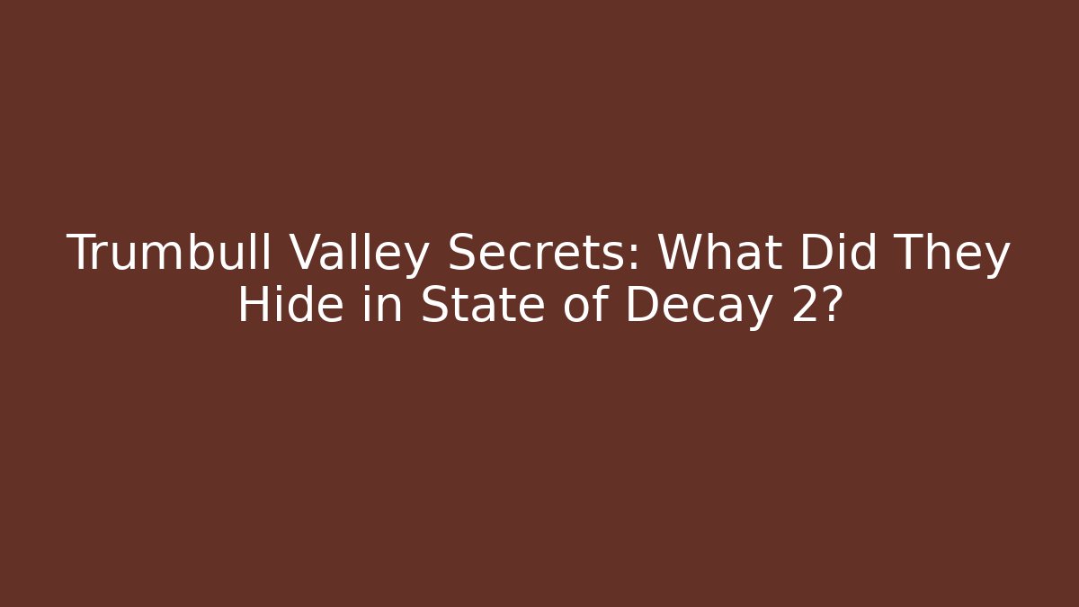 Trumbull Valley Secrets: What Did They Hide in State of Decay 2?
