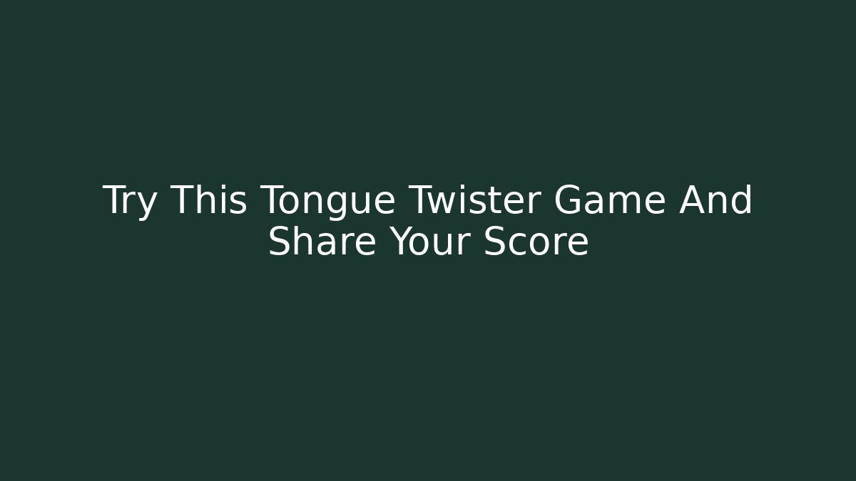 Try This Tongue Twister Game And Share Your Score