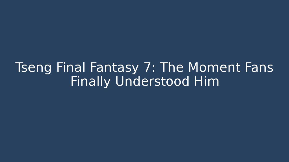 Tseng Final Fantasy 7: The Moment Fans Finally Understood Him