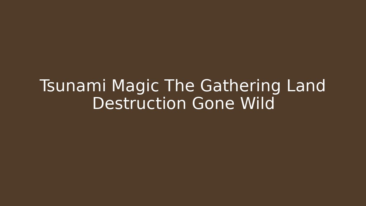 Tsunami Magic The Gathering Land Destruction Gone Wild