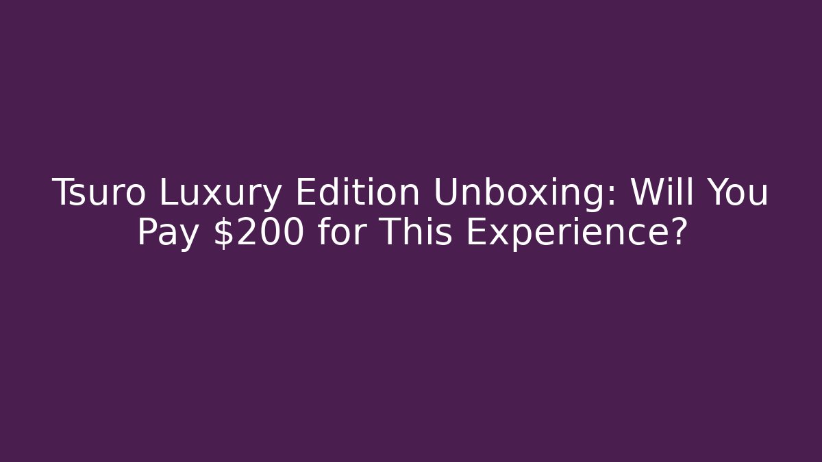 Tsuro Luxury Edition Unboxing: Will You Pay $200 for This Experience?