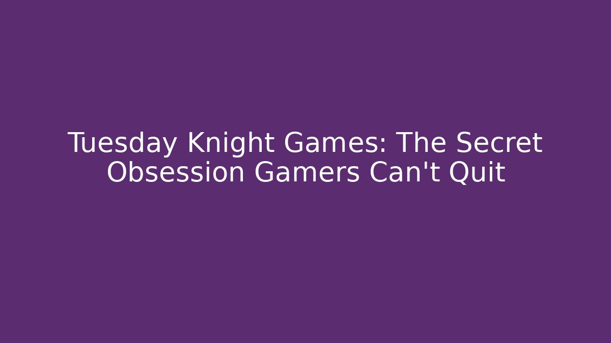 Tuesday Knight Games: The Secret Obsession Gamers Can't Quit