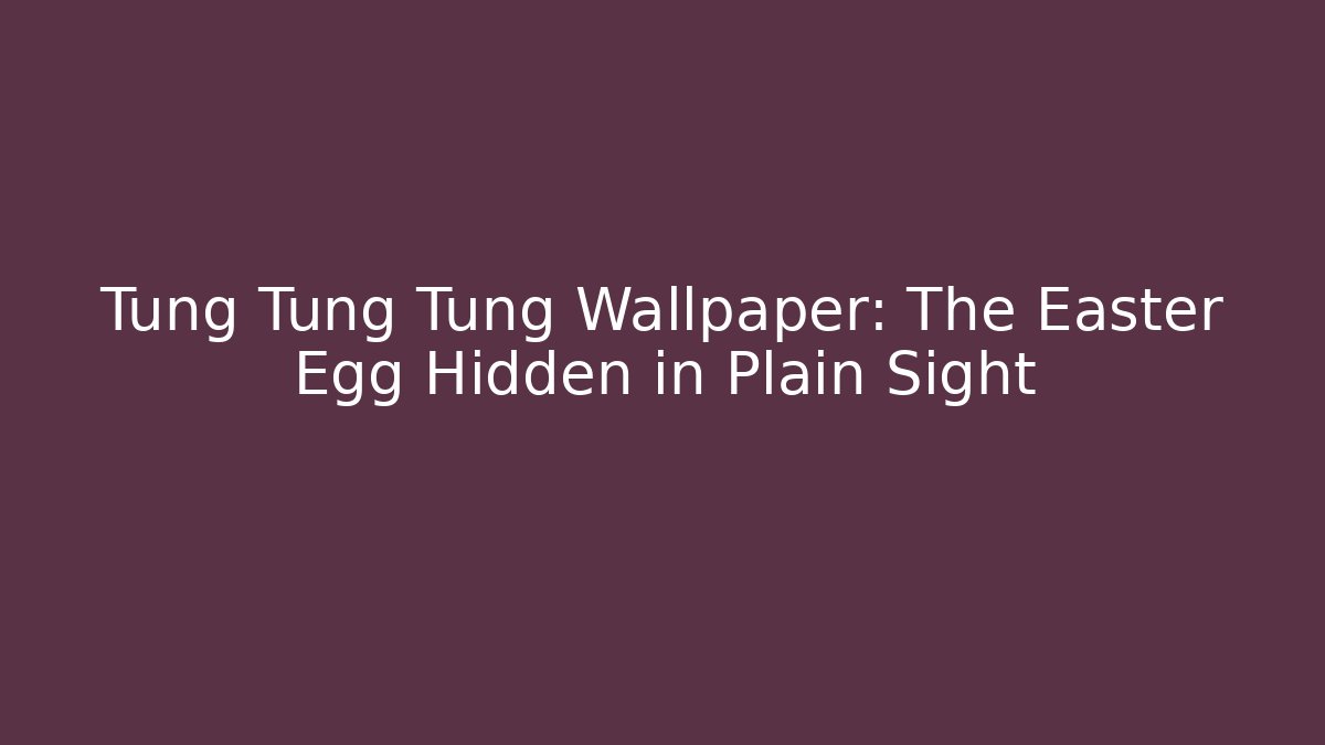 Tung Tung Tung Wallpaper: The Easter Egg Hidden in Plain Sight - Boomer Naturals