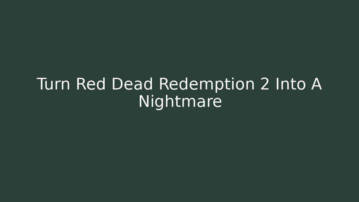 Turn Red Dead Redemption 2 Into A Nightmare