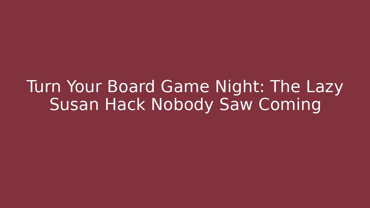 Turn Your Board Game Night: The Lazy Susan Hack Nobody Saw Coming