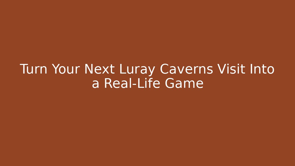 Turn Your Next Luray Caverns Visit Into a Real-Life Game