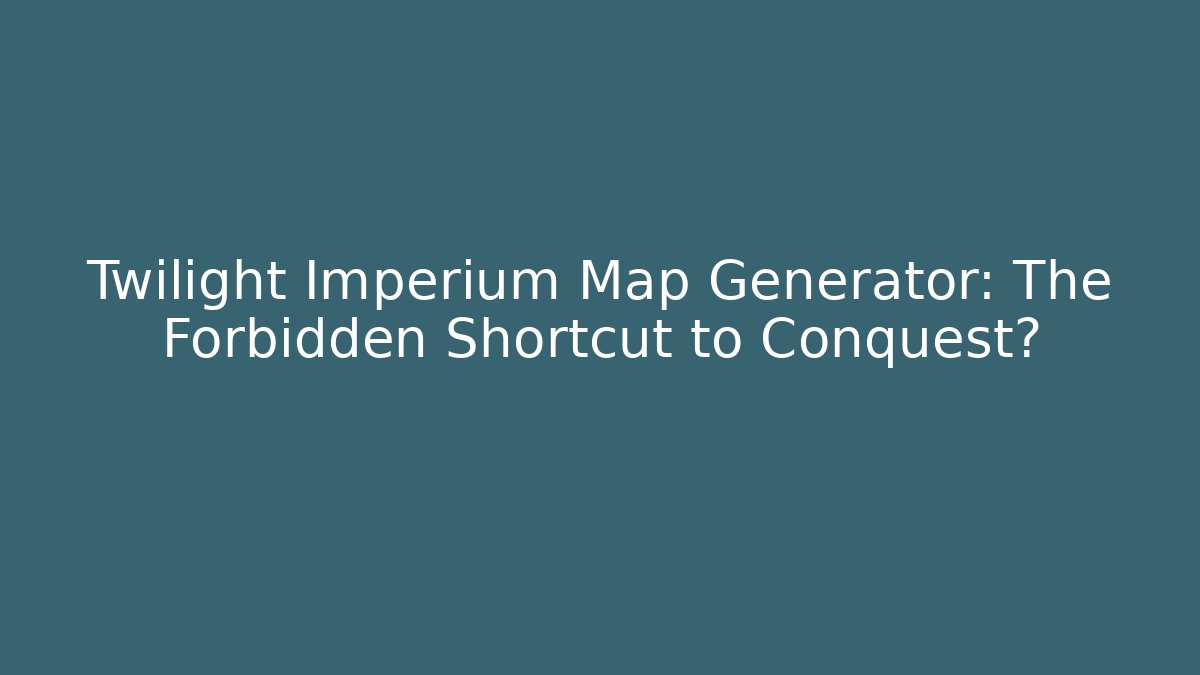 Twilight Imperium Map Generator: The Forbidden Shortcut to Conquest?