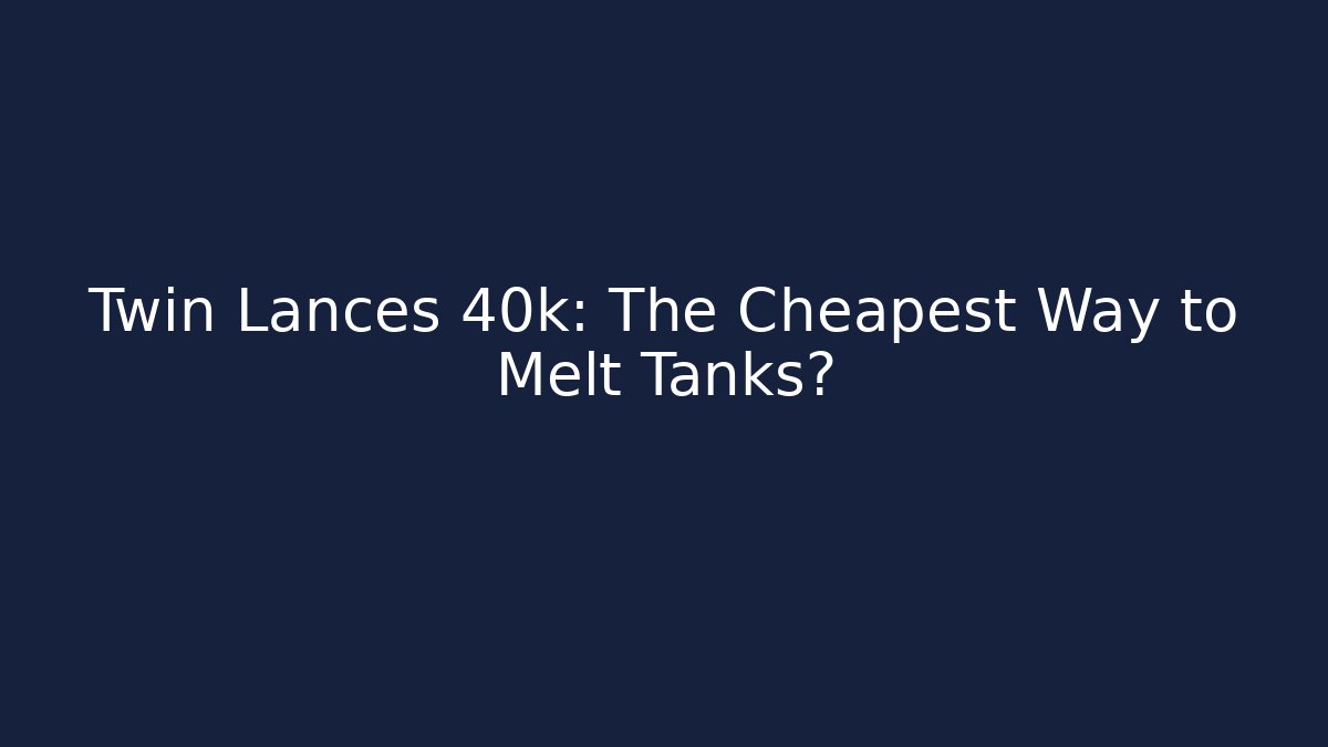Twin Lances 40k: The Cheapest Way to Melt Tanks?