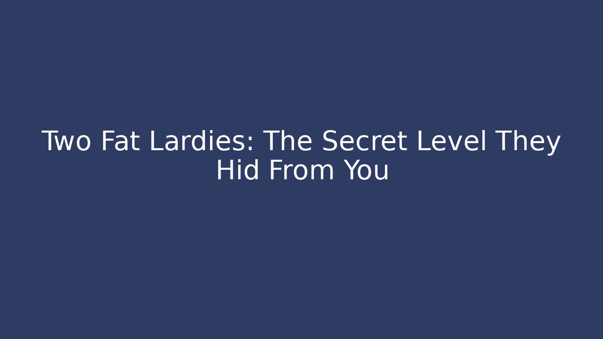 Two Fat Lardies: The Secret Level They Hid From You