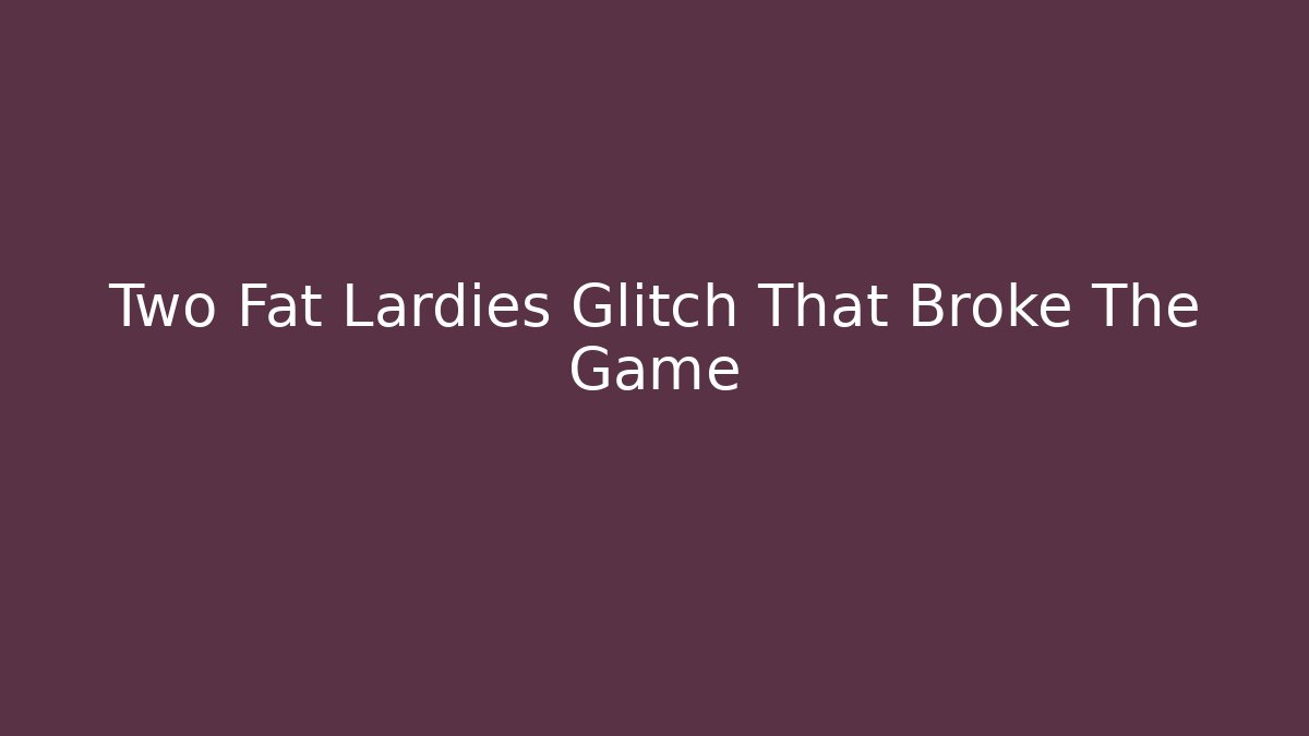Two Fat Lardies Glitch That Broke The Game