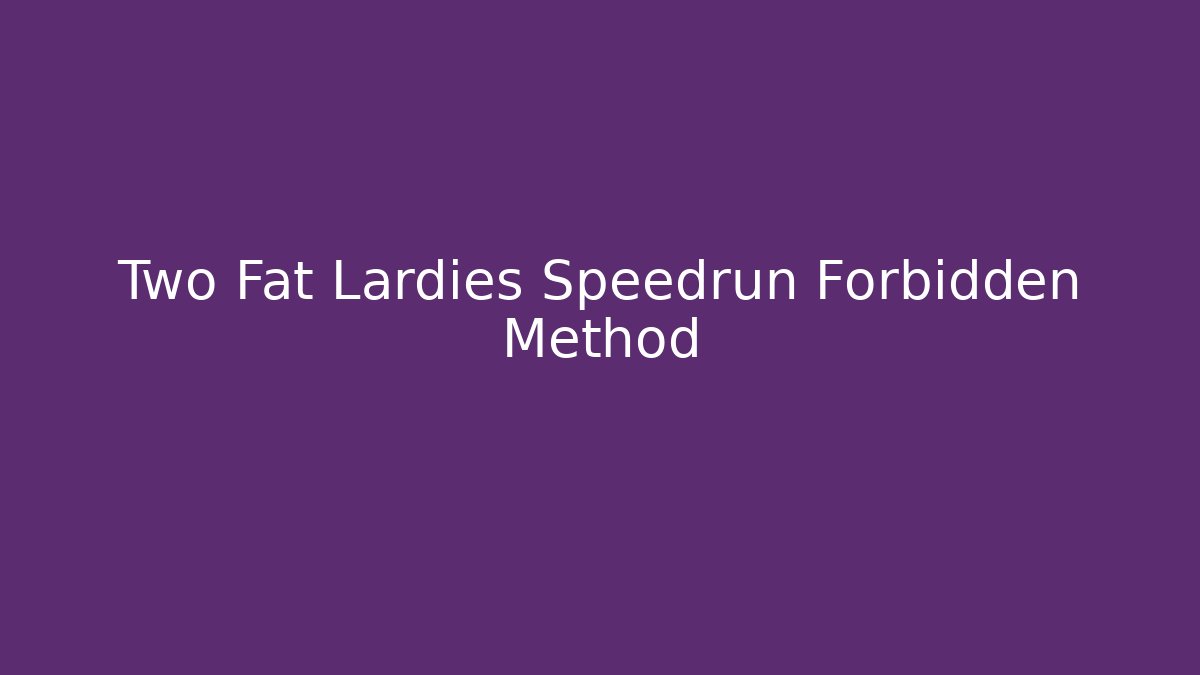 Two Fat Lardies Speedrun Forbidden Method - Boomer Naturals