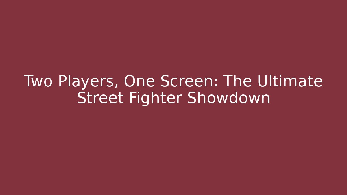 Two Players, One Screen: The Ultimate Street Fighter Showdown