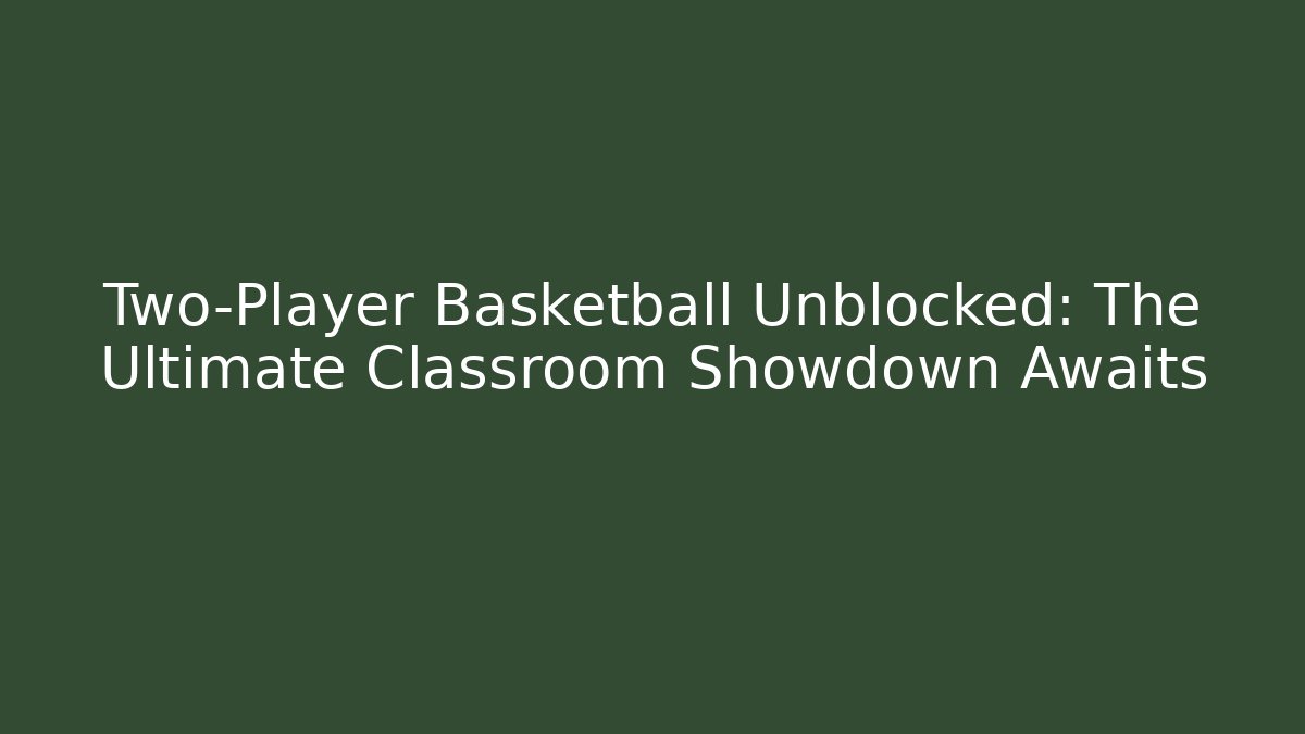 Two-Player Basketball Unblocked: The Ultimate Classroom Showdown Awaits