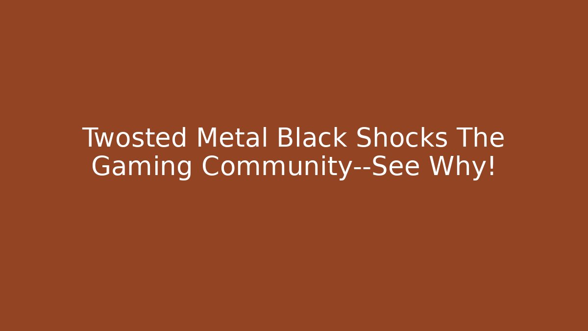 Twosted Metal Black Shocks The Gaming Community—See Why!