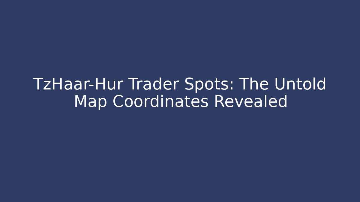 TzHaar-Hur Trader Spots: The Untold Map Coordinates Revealed