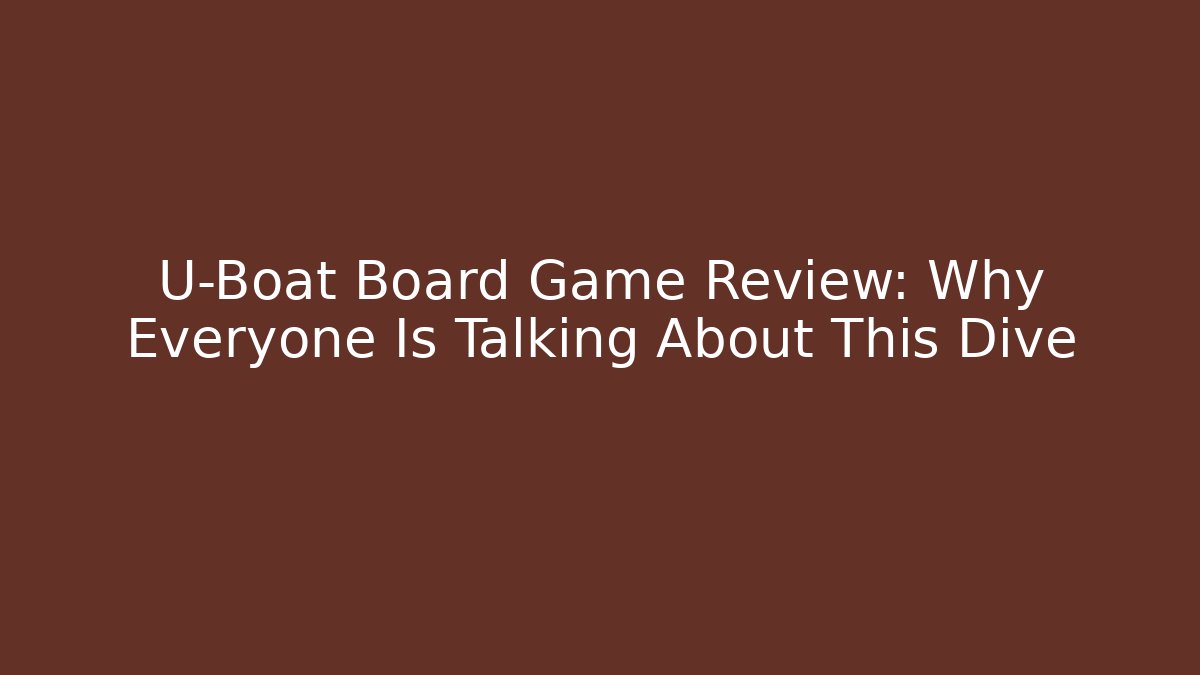 U-Boat Board Game Review: Why Everyone Is Talking About This Dive