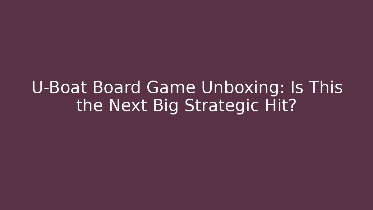 U-Boat Board Game Unboxing: Is This the Next Big Strategic Hit?
