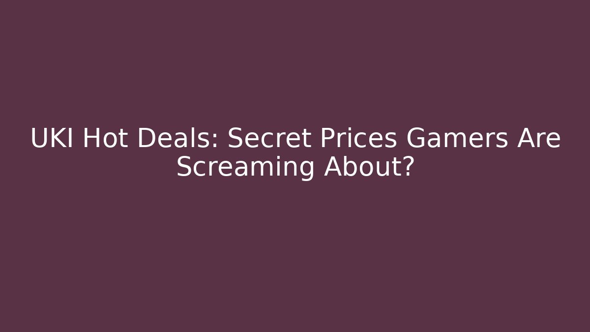 UKI Hot Deals: Secret Prices Gamers Are Screaming About?