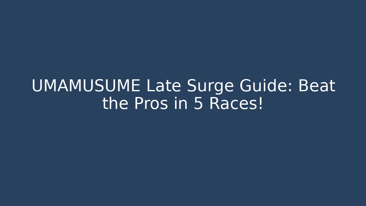 UMAMUSUME Late Surge Guide: Beat the Pros in 5 Races!