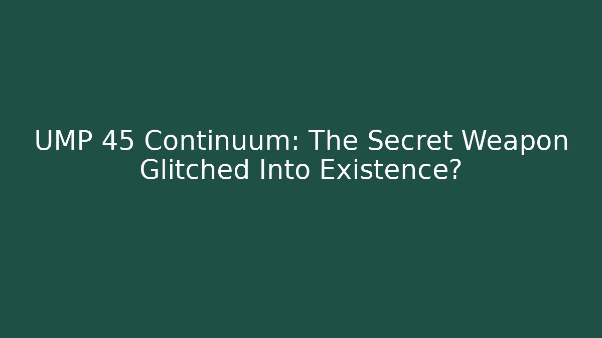 UMP 45 Continuum: The Secret Weapon Glitched Into Existence? - Boomer Naturals