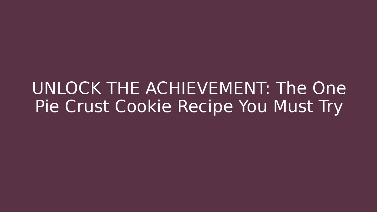 UNLOCK THE ACHIEVEMENT: The One Pie Crust Cookie Recipe You Must Try