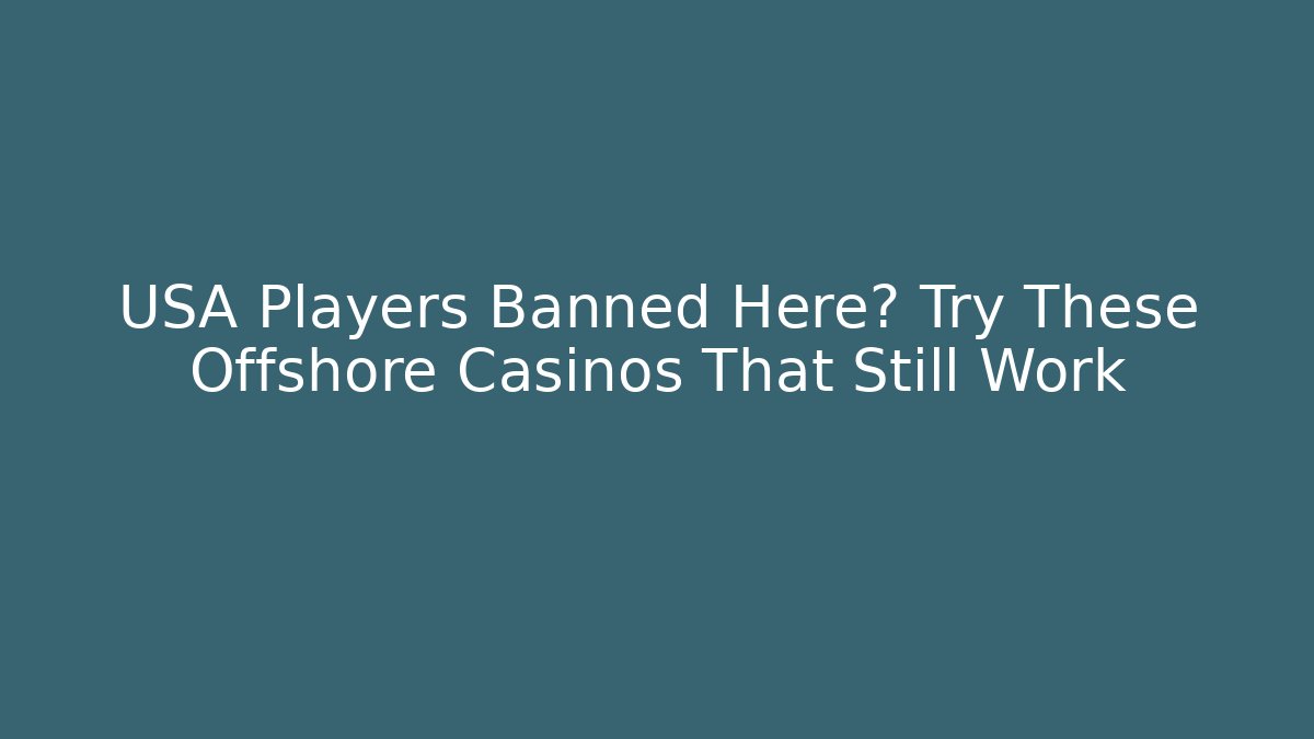 USA Players Banned Here? Try These Offshore Casinos That Still Work