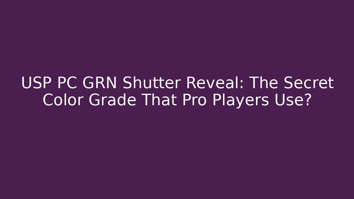 USP PC GRN Shutter Reveal: The Secret Color Grade That Pro Players Use?