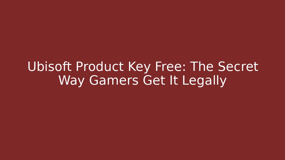 Ubisoft Product Key Free: The Secret Way Gamers Get It Legally
