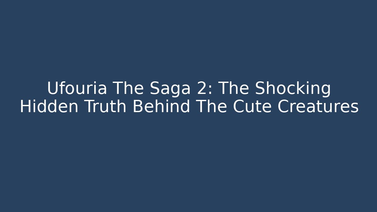 Ufouria The Saga 2: The Shocking Hidden Truth Behind The Cute Creatures