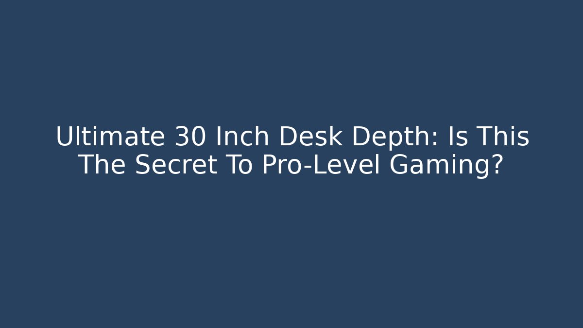 Ultimate 30 Inch Desk Depth: Is This The Secret To Pro-Level Gaming?