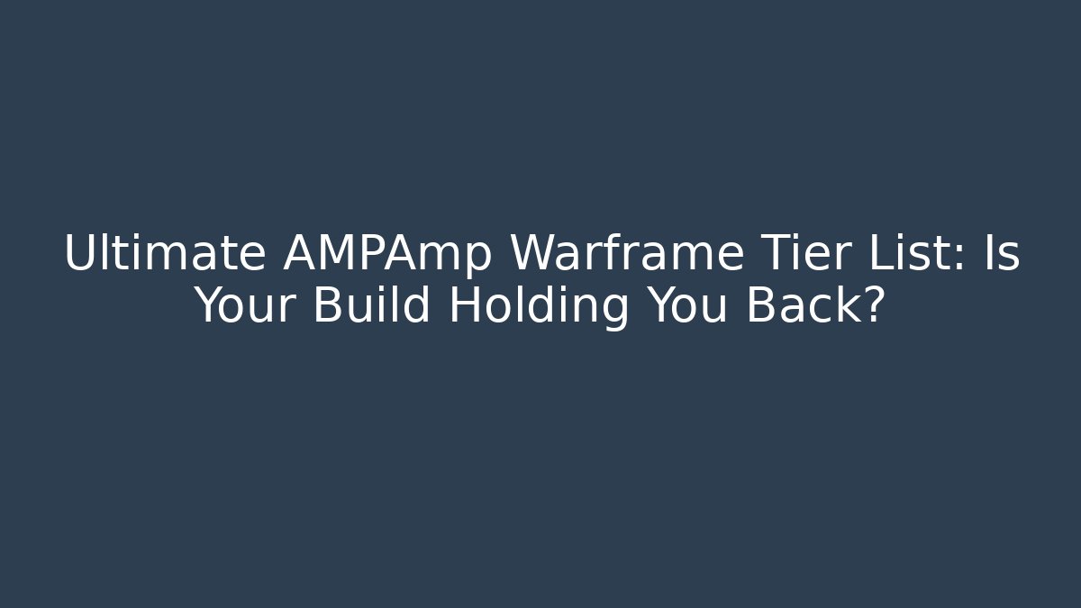Ultimate AMPAmp Warframe Tier List: Is Your Build Holding You Back?