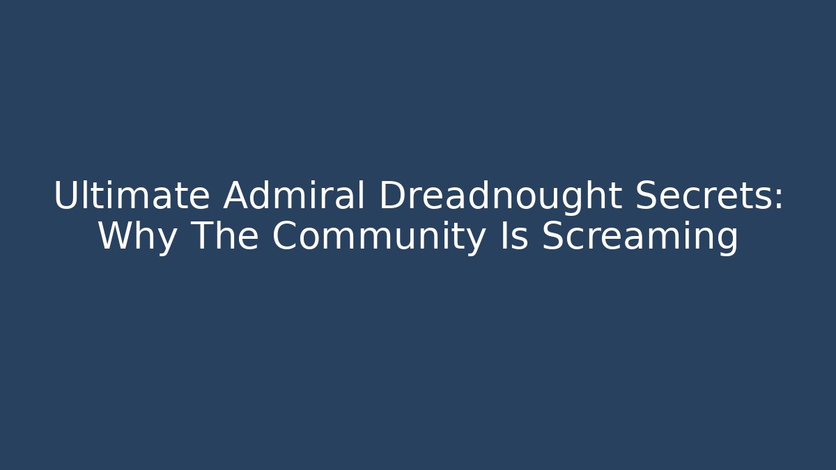 Ultimate Admiral Dreadnought Secrets: Why The Community Is Screaming