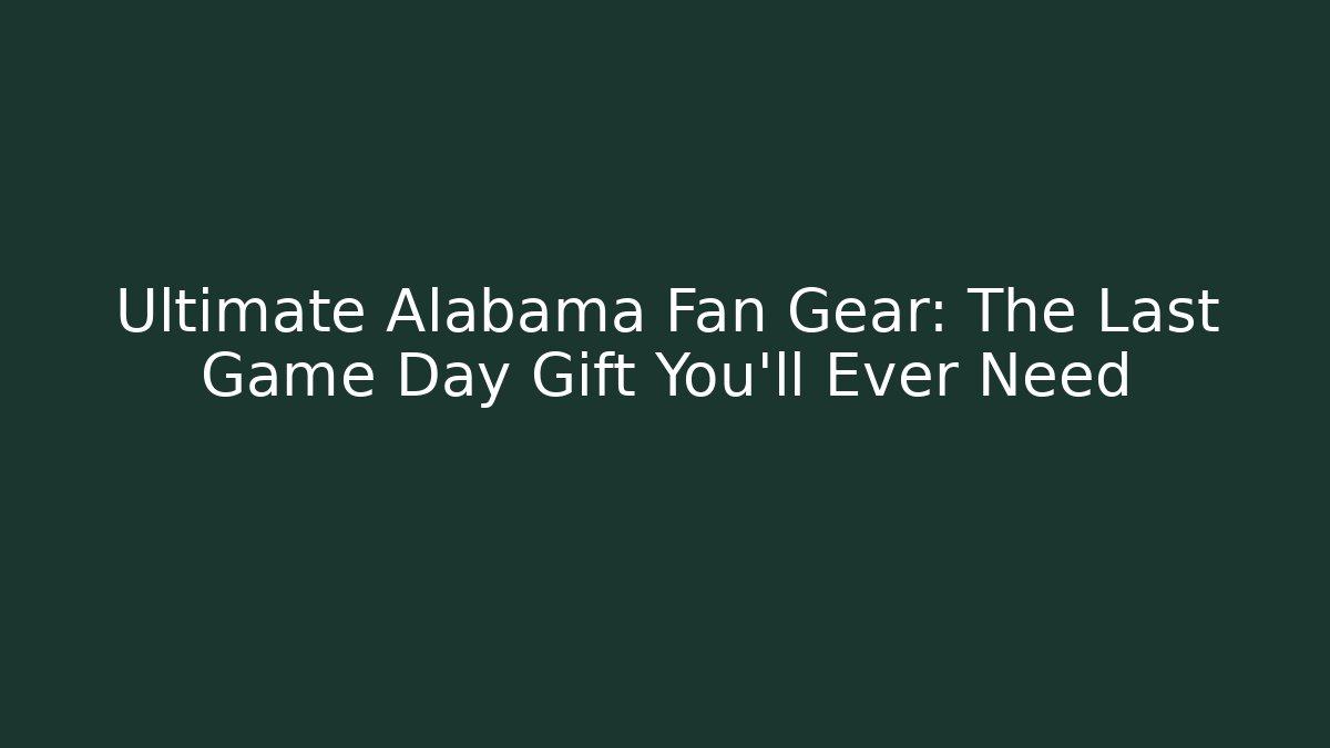 Ultimate Alabama Fan Gear: The Last Game Day Gift You'll Ever Need