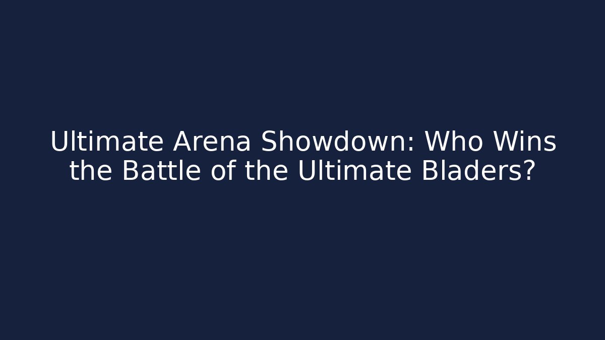 Ultimate Arena Showdown: Who Wins the Battle of the Ultimate Bladers? - Boomer Naturals
