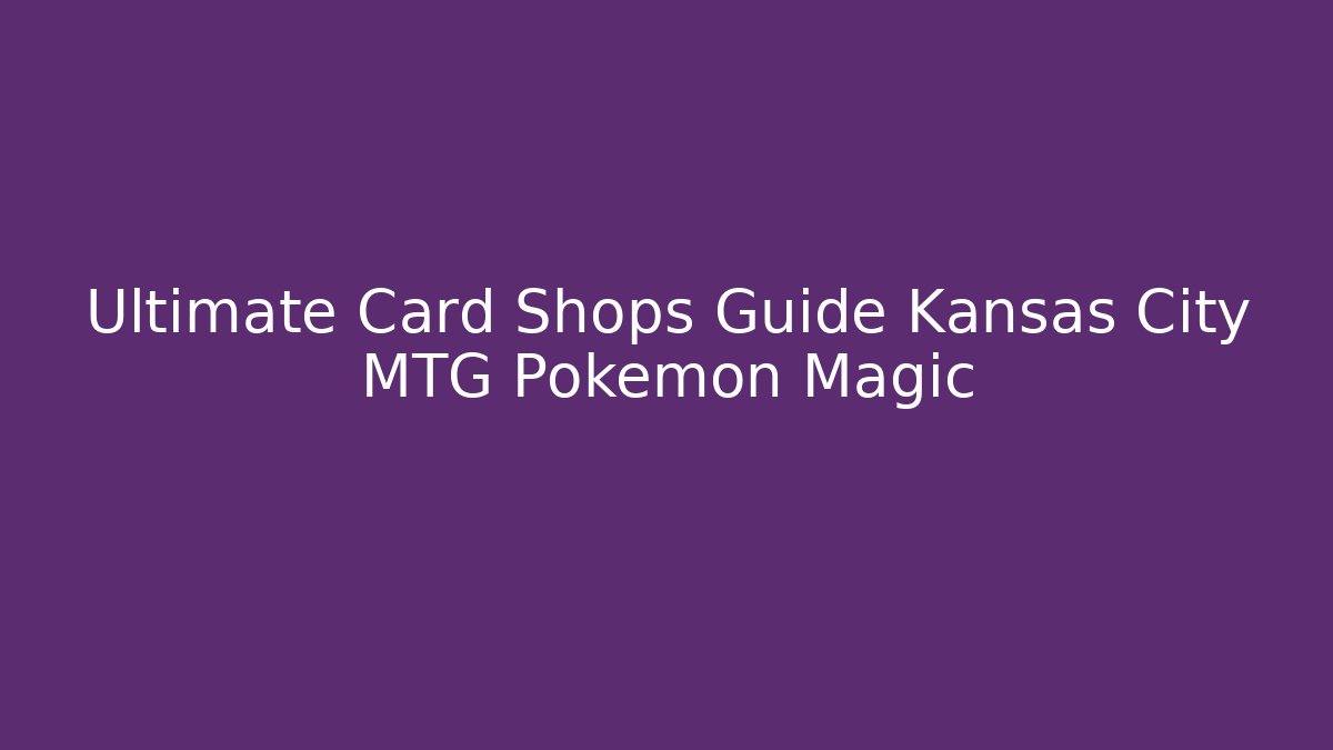 Ultimate Card Shops Guide Kansas City MTG Pokemon Magic