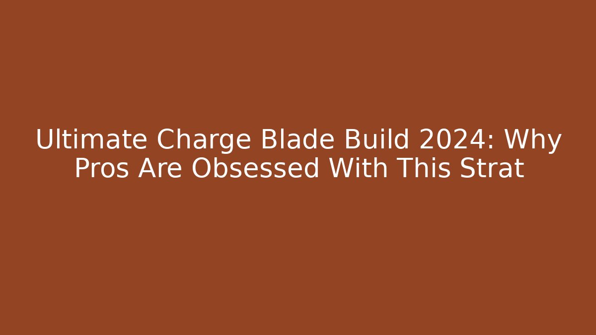 Ultimate Charge Blade Build 2024: Why Pros Are Obsessed With This Strat