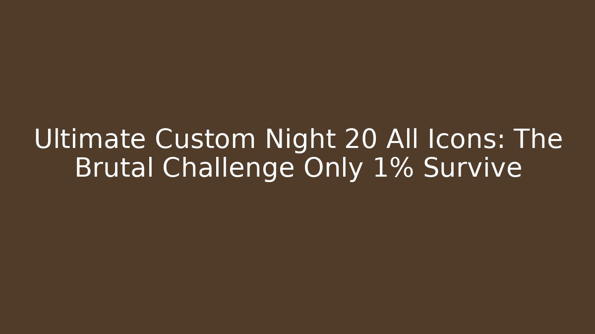 Ultimate Custom Night 20 All Icons: The Brutal Challenge Only 1% Survive