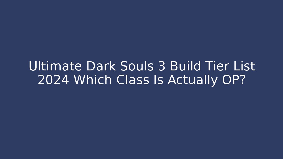 Ultimate Dark Souls 3 Build Tier List 2024 Which Class Is Actually OP?