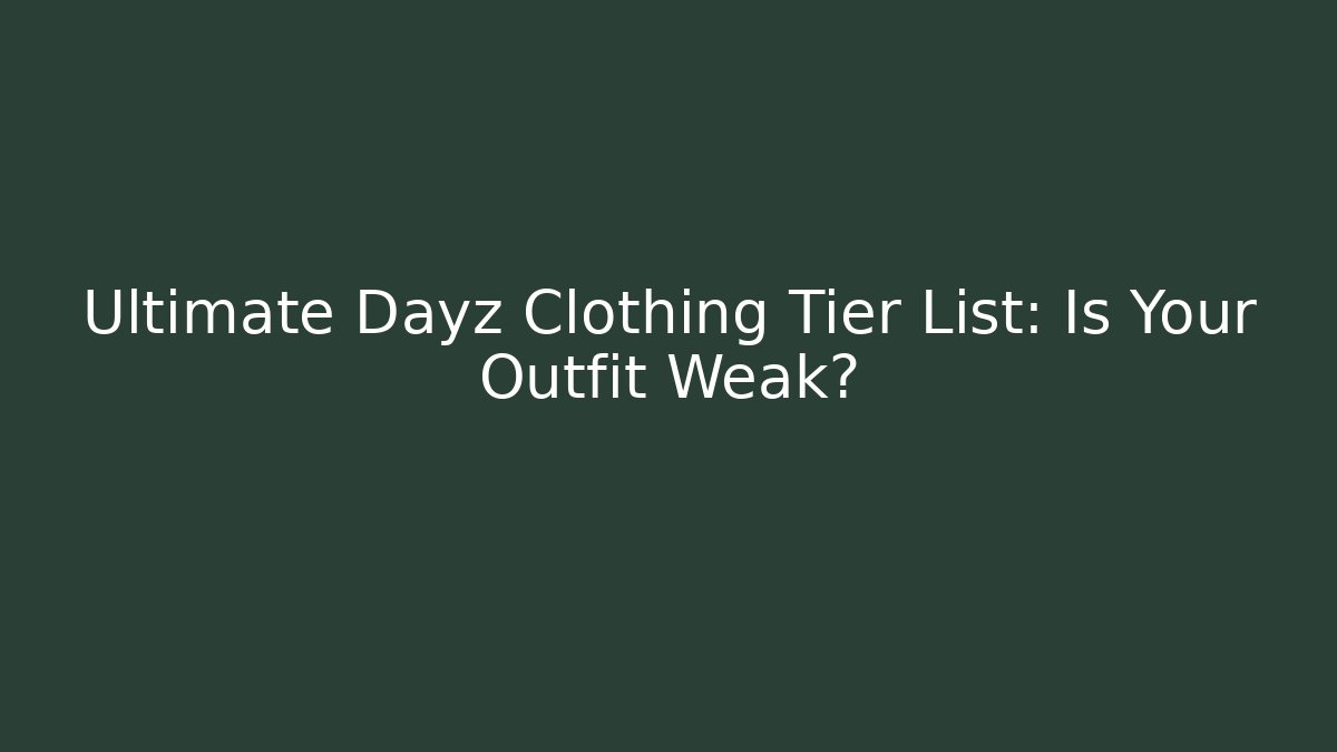 Ultimate Dayz Clothing Tier List: Is Your Outfit Weak?
