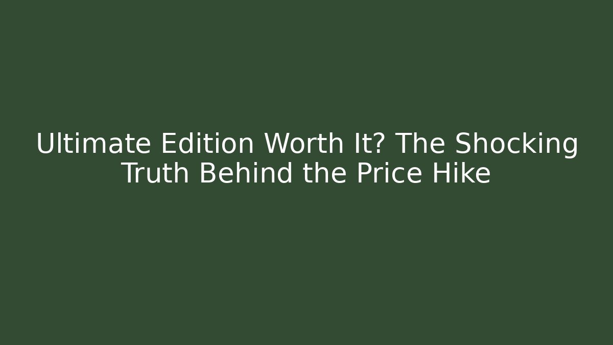 Ultimate Edition Worth It? The Shocking Truth Behind the Price Hike
