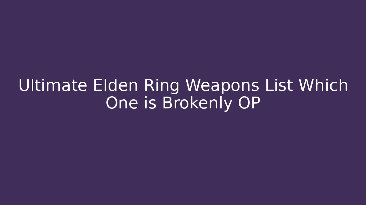 Ultimate Elden Ring Weapons List Which One is Brokenly OP