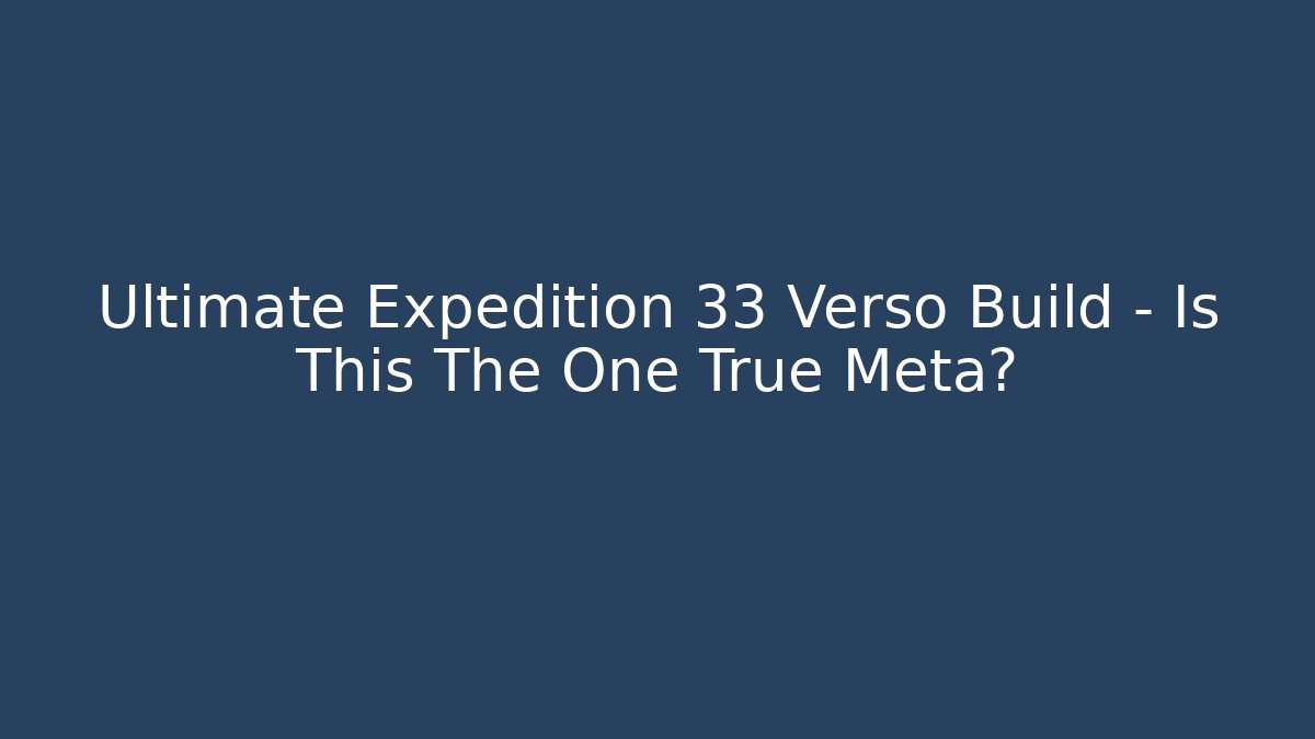 Ultimate Expedition 33 Verso Build – Is This The One True Meta?