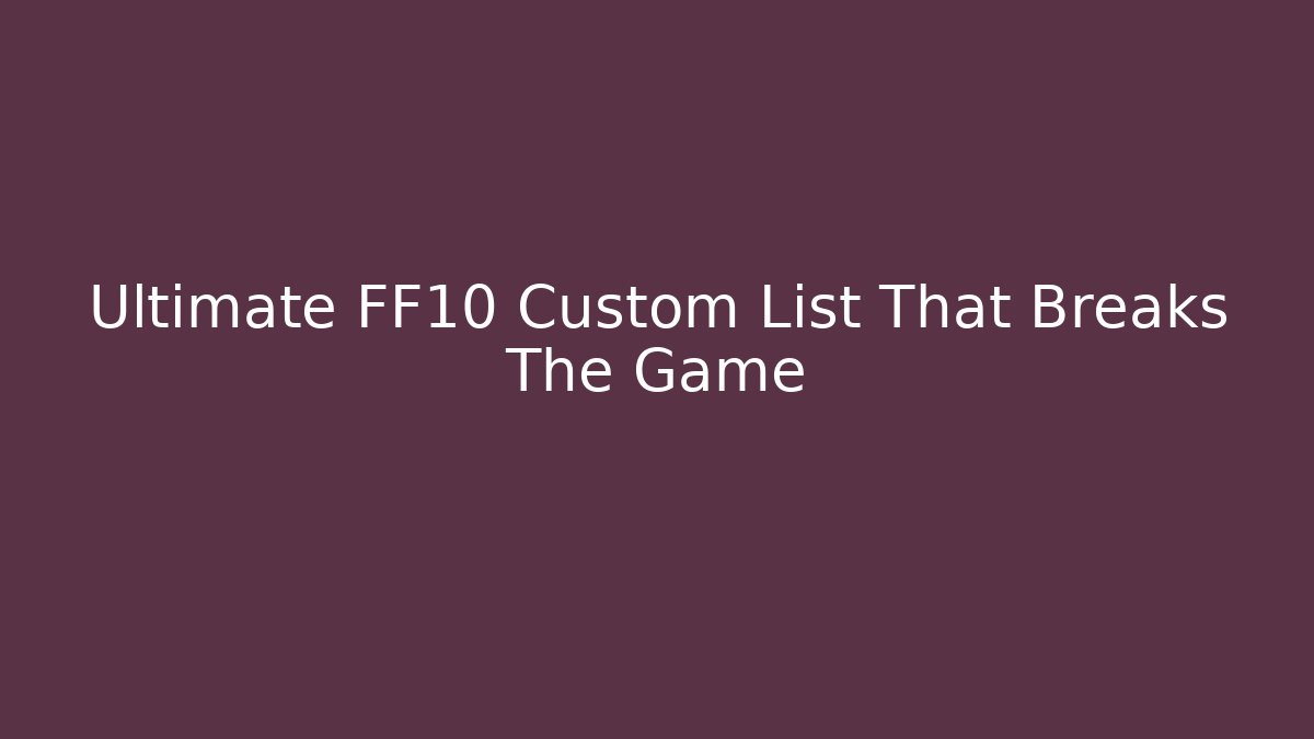 Ultimate FF10 Custom List That Breaks The Game