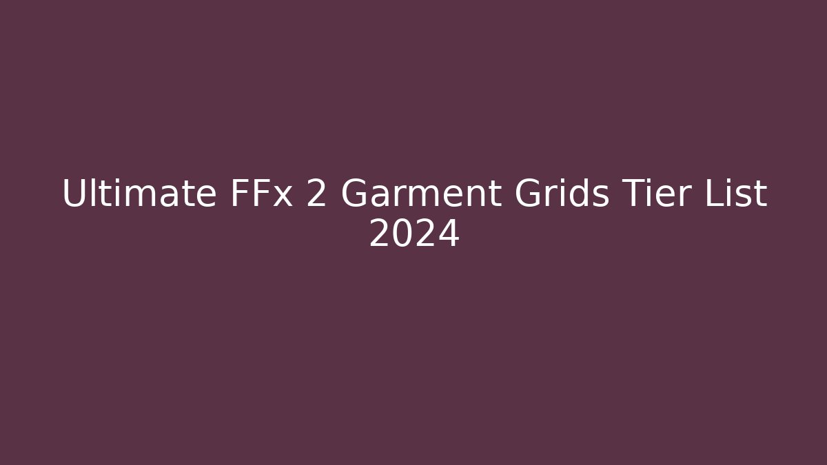 Ultimate FFx 2 Garment Grids Tier List 2024
